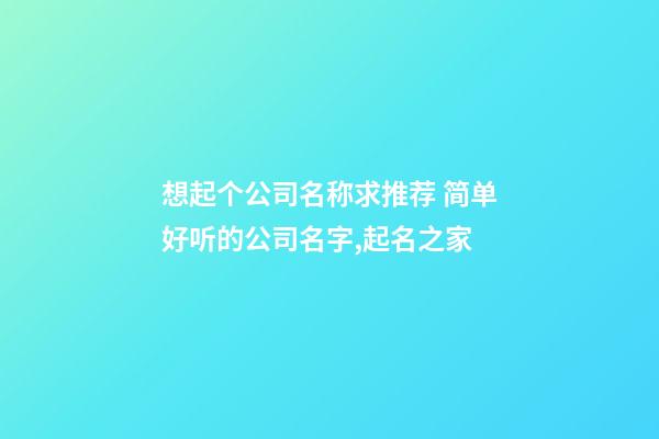 想起个公司名称求推荐 简单好听的公司名字,起名之家-第1张-公司起名-玄机派